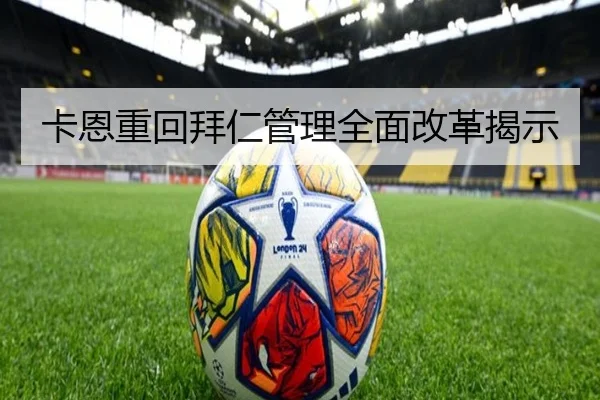 卡恩重回拜仁管理全面改革揭示